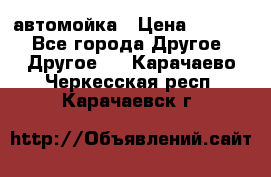 автомойка › Цена ­ 1 500 - Все города Другое » Другое   . Карачаево-Черкесская респ.,Карачаевск г.